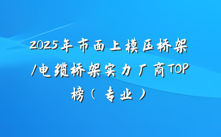 2025年市面上模压桥架/电缆桥架实力厂商TOP榜(专业)