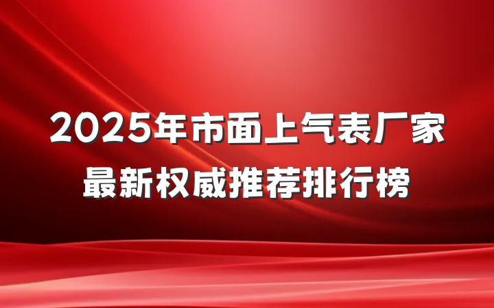 2025年市面上气表厂家最新权威推荐排行榜