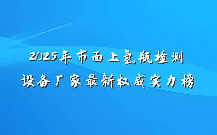 2025年市面上氢瓶检测设备厂家最新权威实力榜