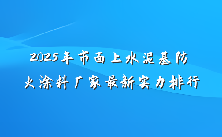 2025年市面上水泥基防火涂料厂家最新实力排行
