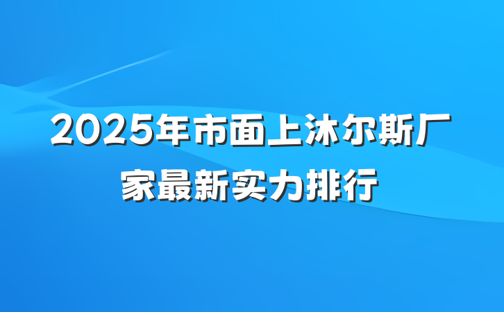 2025年市面上沐尔斯厂家最新实力排行