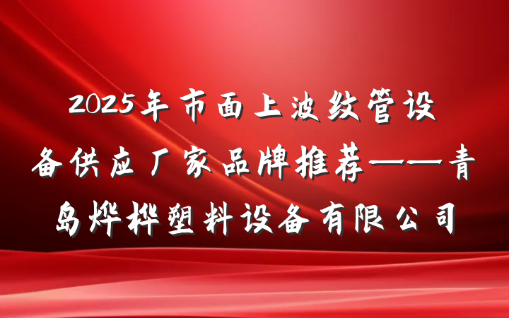 2025年市面上波纹管设备供应厂家品牌推荐——青岛烨桦塑料设备有限公司