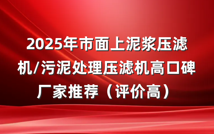 2025年市面上泥浆压滤机/污泥处理压滤机高口碑厂家推荐（评价高）