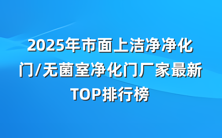 2025年市面上洁净净化门/无菌室净化门厂家最新TOP排行榜