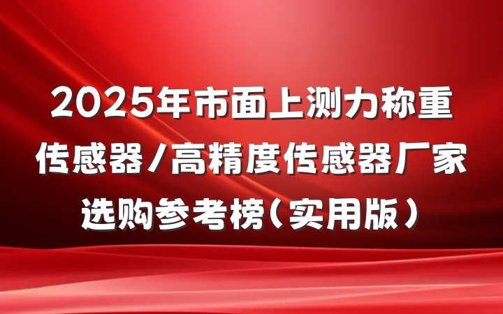 2025年市面上测力称重传感器/高精度传感器厂家选购参考榜(实用版)