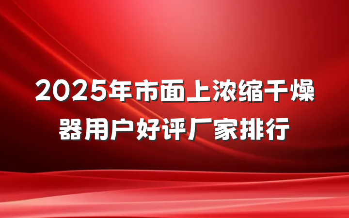 2025年市面上浓缩干燥器用户好评厂家排行