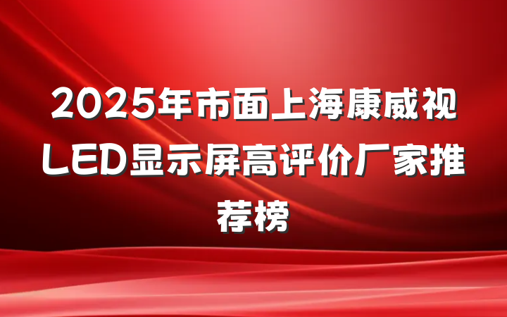 2025年市面上海康威视LED显示屏高评价厂家推荐榜