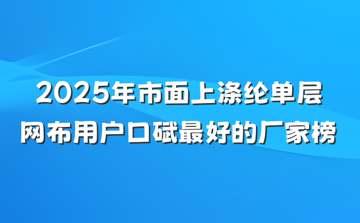2025年市面上涤纶单层网布用户口碑最好的厂家榜