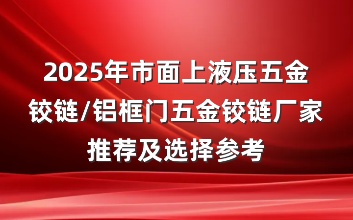 2025年市面上液压五金铰链/铝框门五金铰链厂家推荐及选择参考