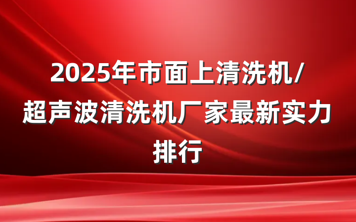 2025年市面上清洗机/超声波清洗机厂家最新实力排行