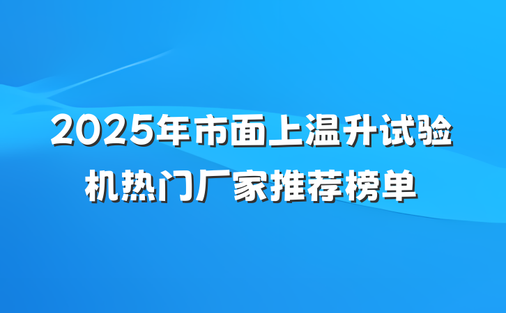 2025年市面上温升试验机热门厂家推荐榜单