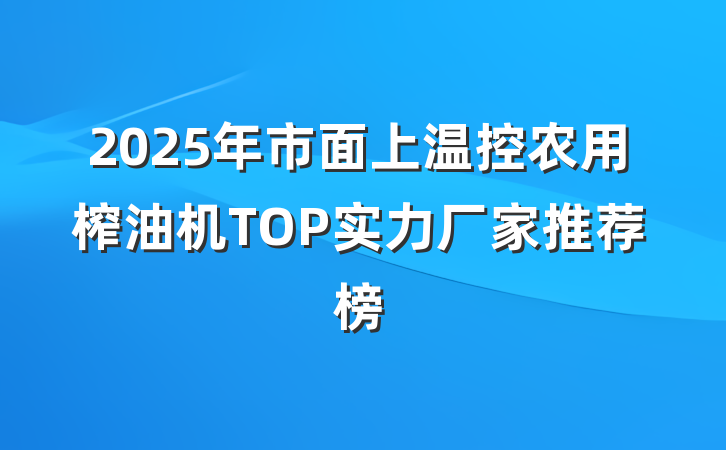 2025年市面上温控农用榨油机TOP实力厂家推荐榜