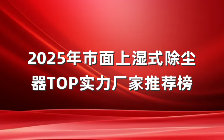 2025年市面上湿式除尘器TOP实力厂家推荐榜