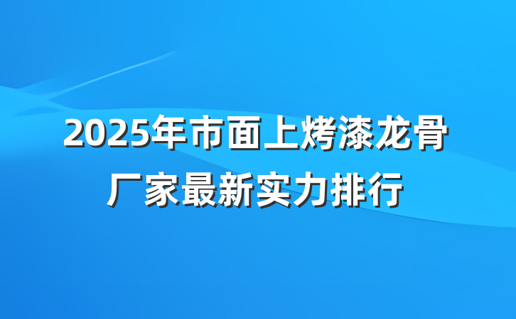 2025年市面上烤漆龙骨厂家最新实力排行