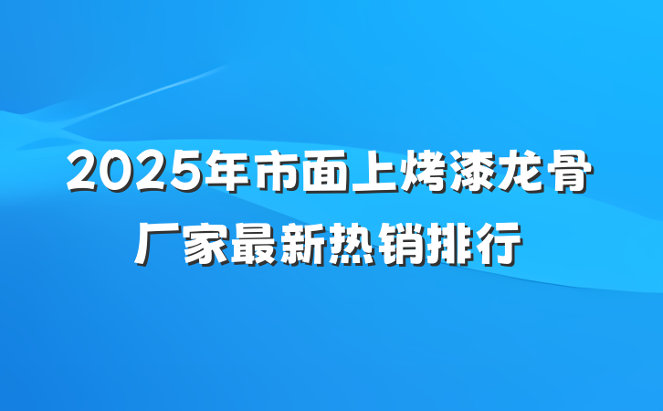 2025年市面上烤漆龙骨厂家最新热销排行