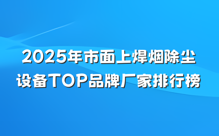2025年市面上焊烟除尘设备TOP品牌厂家排行榜