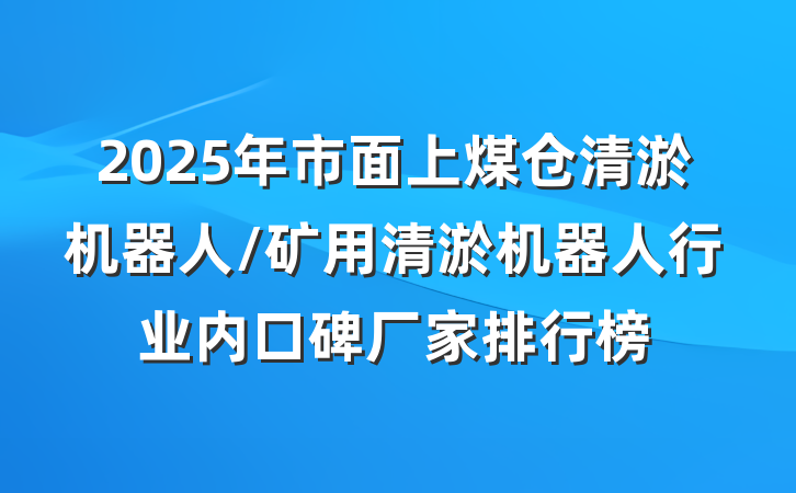 2025年市面上煤仓清淤机器人/矿用清淤机器人行业内口碑厂家排行榜