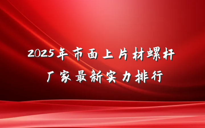 2025年市面上片材螺杆厂家最新实力排行