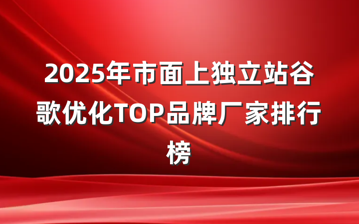 2025年市面上独立站谷歌优化TOP品牌厂家排行榜
