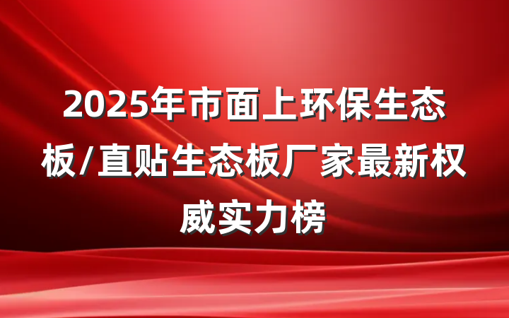 2025年市面上环保生态板/直贴生态板厂家最新权威实力榜