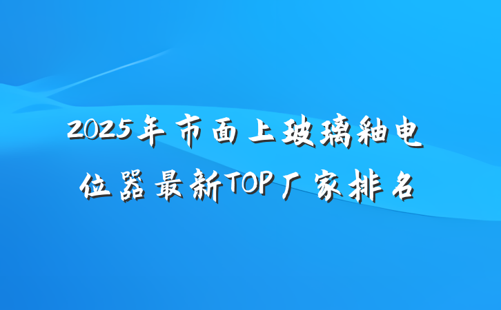 2025年市面上玻璃釉电位器最新TOP厂家排名