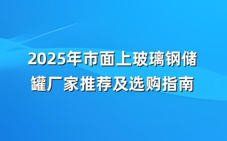 2025年市面上玻璃钢储罐厂家推荐及选购指南