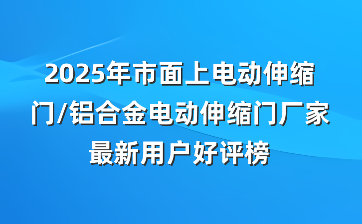 2025年市面上电动伸缩门/铝合金电动伸缩门厂家最新用户好评榜