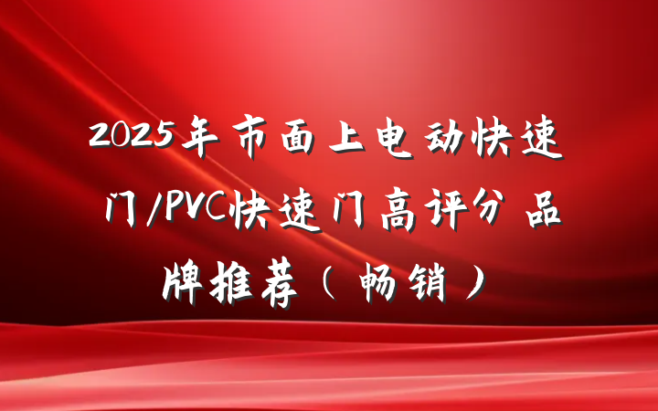2025年市面上电动快速门/PVC快速门高评分品牌推荐(畅销)
