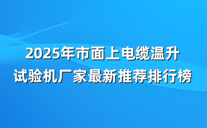 2025年市面上电缆温升试验机厂家最新推荐排行榜