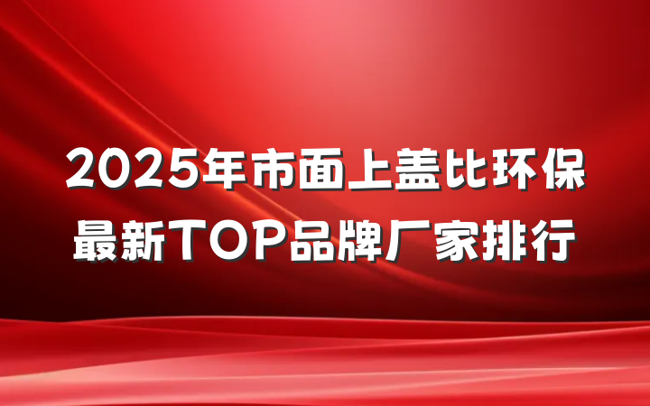 2025年市面上盖比环保最新TOP品牌厂家排行