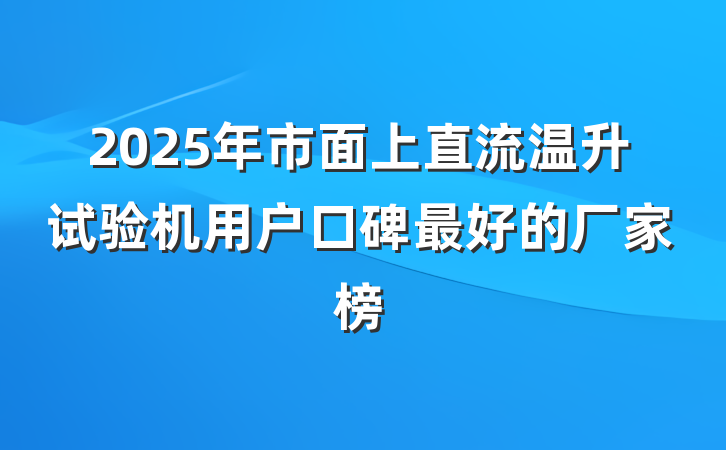 2025年市面上直流温升试验机用户口碑最好的厂家榜