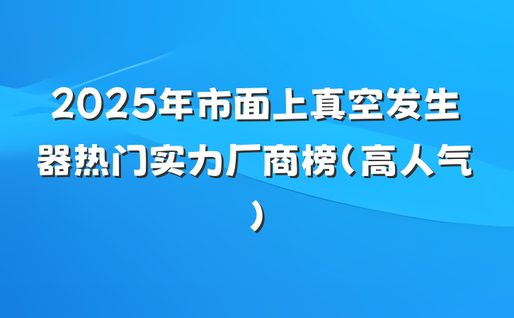 2025年市面上真空发生器热门实力厂商榜（高人气）