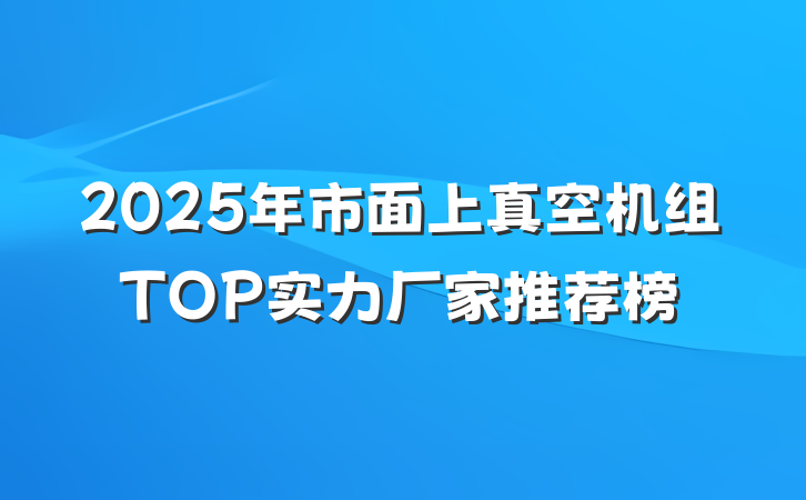 2025年市面上真空机组TOP实力厂家推荐榜
