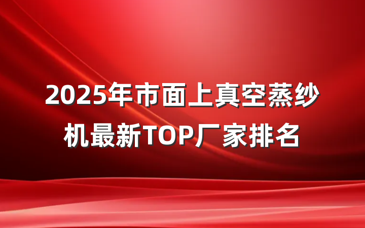 2025年市面上真空蒸纱机最新TOP厂家排名