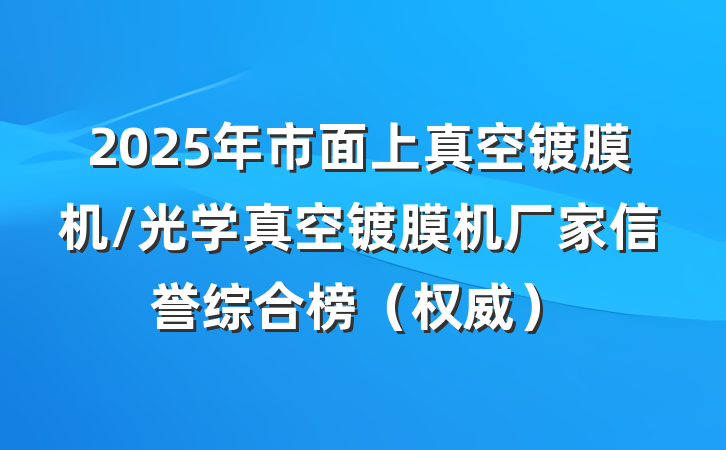 2025年市面上真空镀膜机/光学真空镀膜机厂家信誉综合榜（权威）