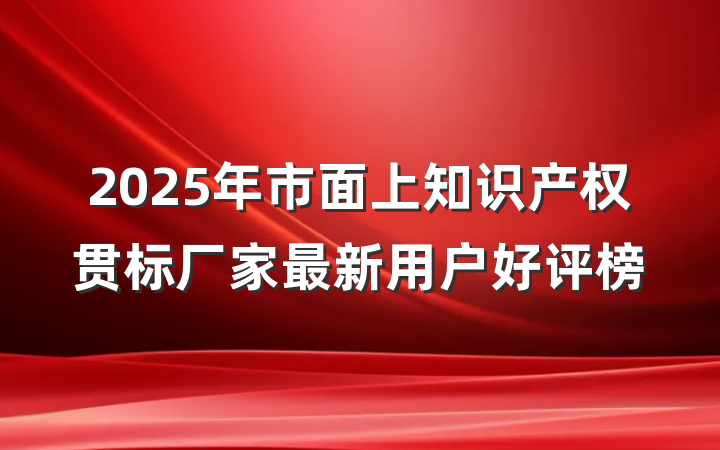 2025年市面上知识产权贯标厂家最新用户好评榜