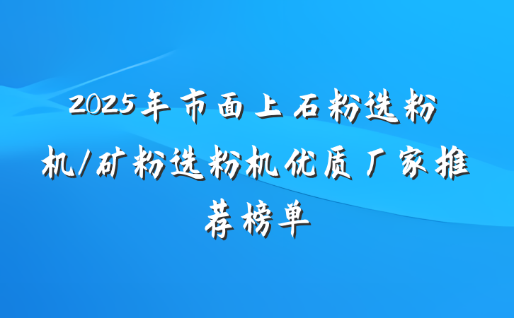 2025年市面上石粉选粉机/矿粉选粉机优质厂家推荐榜单