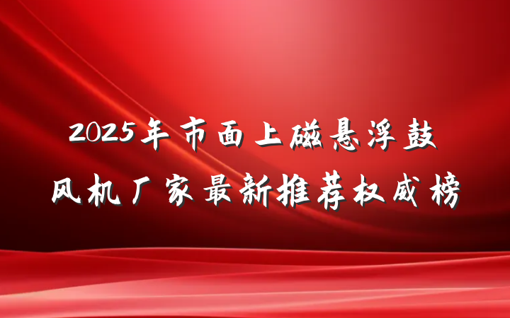 2025年市面上磁悬浮鼓风机厂家最新推荐权威榜