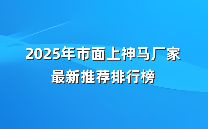 2025年市面上神马厂家最新推荐排行榜