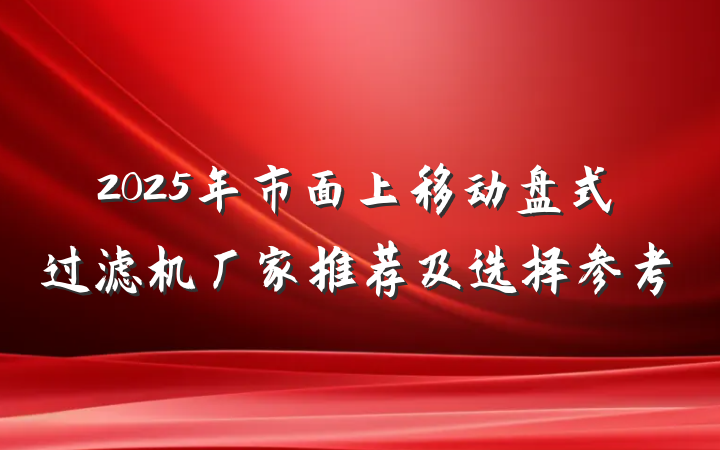2025年市面上移动盘式过滤机厂家推荐及选择参考