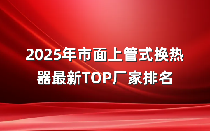 2025年市面上管式换热器最新TOP厂家排名