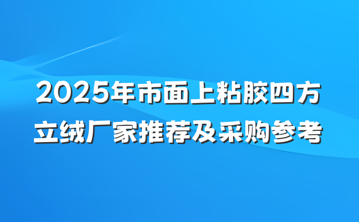 2025年市面上粘胶四方立绒厂家推荐及采购参考
