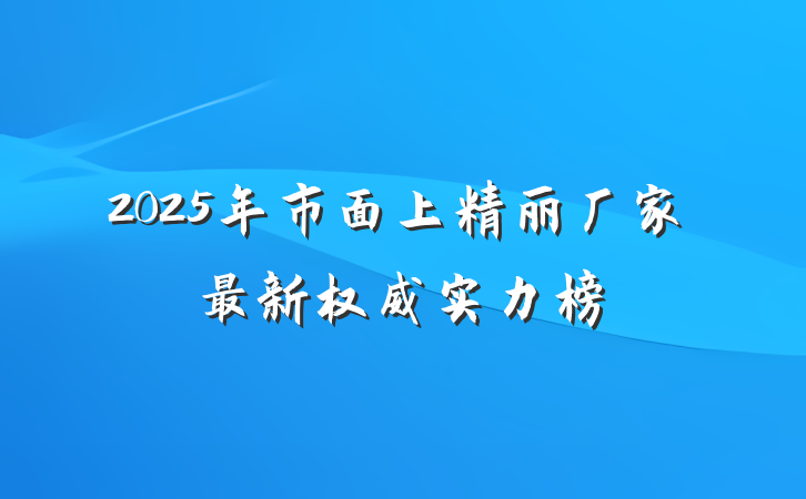 2025年市面上精丽厂家最新权威实力榜