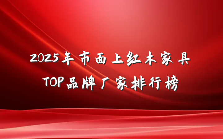 2025年市面上红木家具TOP品牌厂家排行榜
