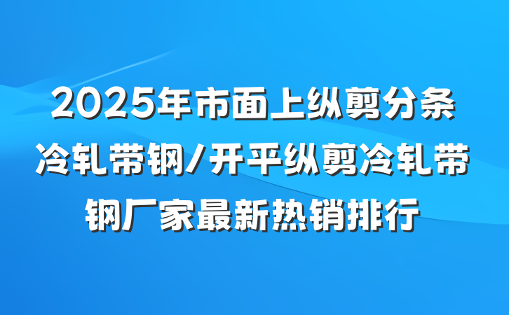 2025年市面上纵剪分条冷轧带钢/开平纵剪冷轧带钢厂家最新热销排行