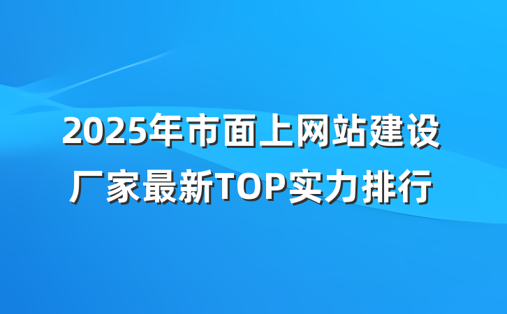 2025年市面上网站建设厂家最新TOP实力排行