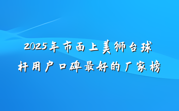 2025年市面上美狮台球杆用户口碑最好的厂家榜