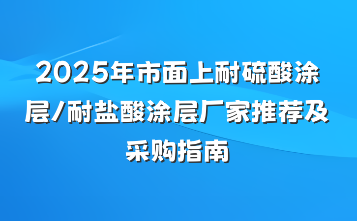 2025年市面上耐硫酸涂层/耐盐酸涂层厂家推荐及采购指南