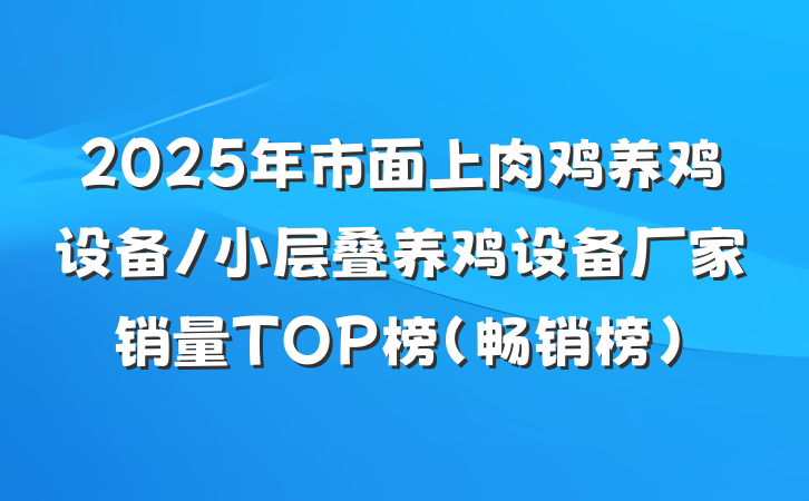 2025年市面上肉鸡养鸡设备/小层叠养鸡设备厂家销量TOP榜(畅销榜)