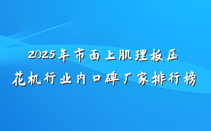 2025年市面上肌理板压花机行业内口碑厂家排行榜